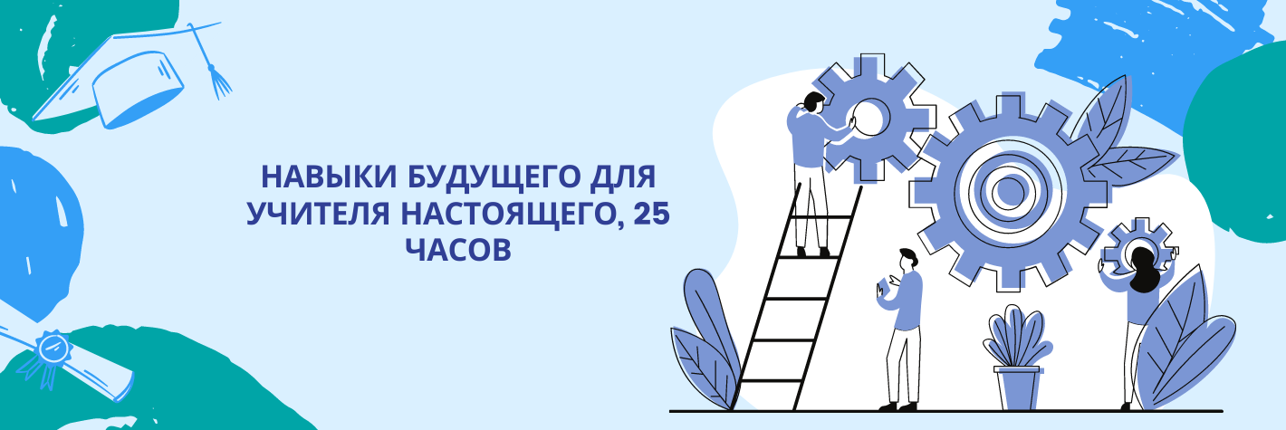 Навыки будущего для учителя настоящего, 25 часов