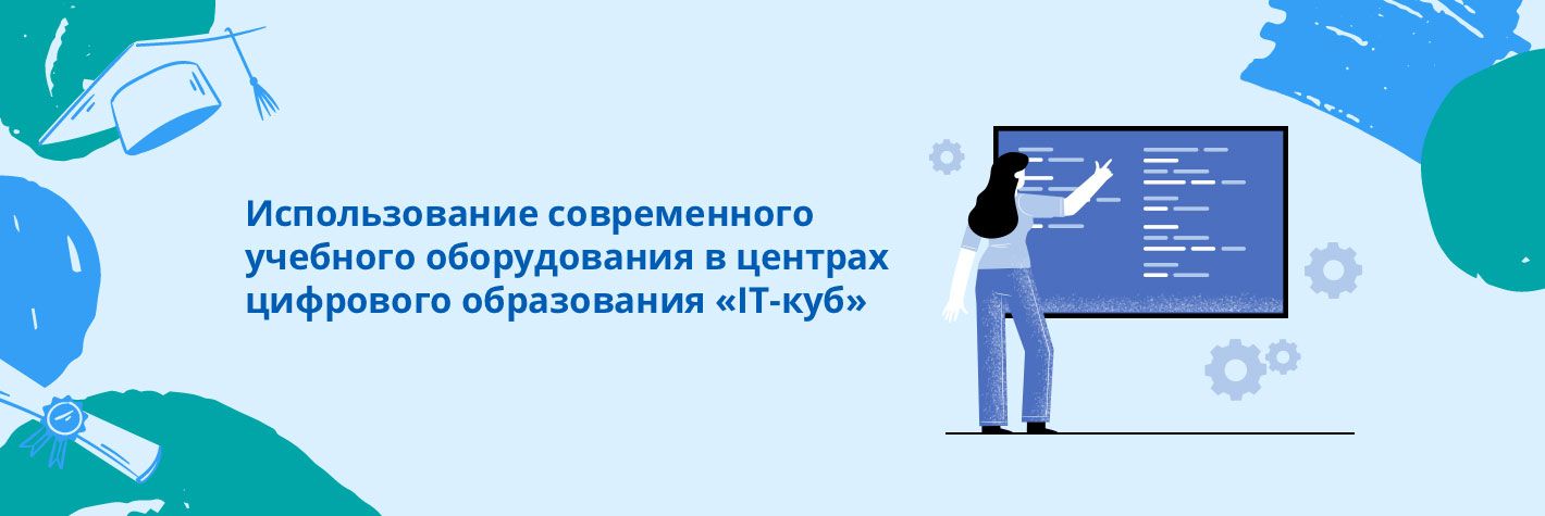 Использование современного учебного оборудования при реализации дополнительных общеобразовательных программ технической направленности в центрах цифрового образования «IT-куб»
