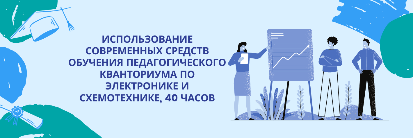 Использование современных средств обучения педагогического кванториума по электронике и схемотехнике, 40 часов